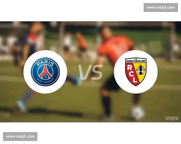 朗斯主场迎战巴黎圣日耳曼焦点之夜法甲榜首对决火花四溅